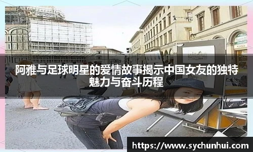 阿雅与足球明星的爱情故事揭示中国女友的独特魅力与奋斗历程