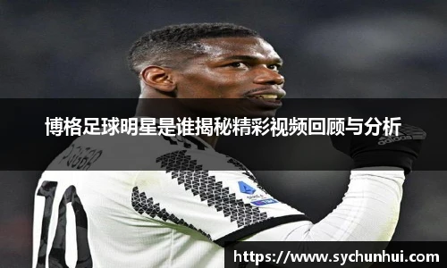 博格足球明星是谁揭秘精彩视频回顾与分析