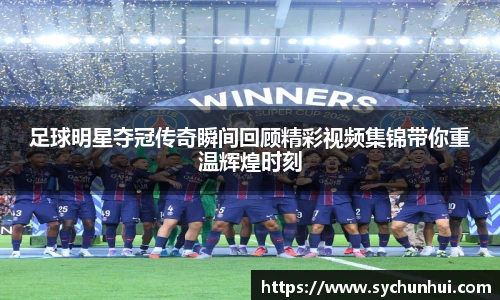 足球明星夺冠传奇瞬间回顾精彩视频集锦带你重温辉煌时刻