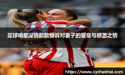 足球明星深情款款倾诉对妻子的爱意与感激之情